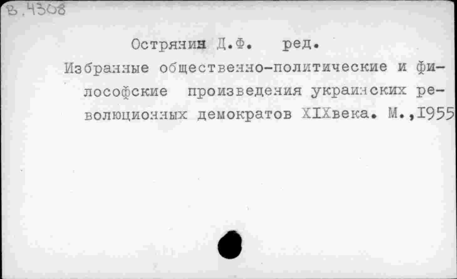 ﻿
Остряяин Д.Ф. ред.
Избранные общественно-политические и философские произведения украинских революционных демократов Х1Хвека. М.,1955